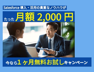 Salesforce導入・活用の貴重なノウハウがたった月額 2,000円！今なら、一か月間無料お試しキャンペーン中